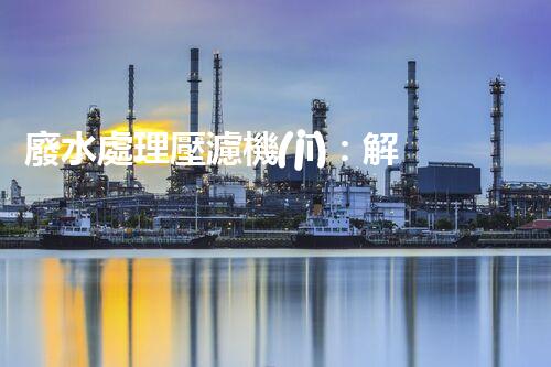 廢水處理壓濾機(jī)：解決環(huán)境難題的利器，你知道它的神奇之處嗎？
